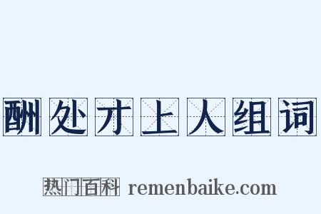 酬处才上人组词是什么意思的图片